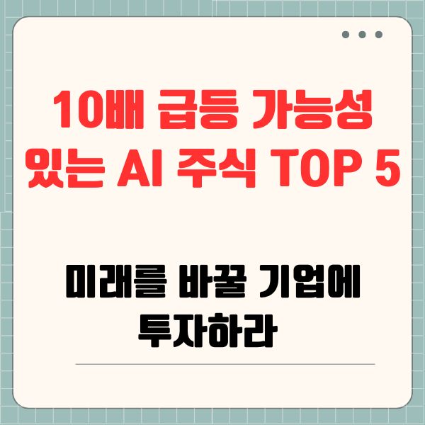 10배 급등 가능성 있는 AI 주식 TOP 5: 미래를 바꿀 기업에 투자하라