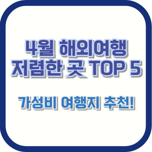 4월 해외여행 저렴한 곳 TOP 5 – 가성비 여행지 추천!
