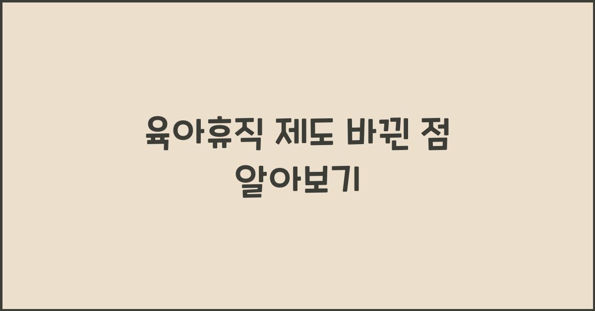 육아휴직 제도 바뀐 점