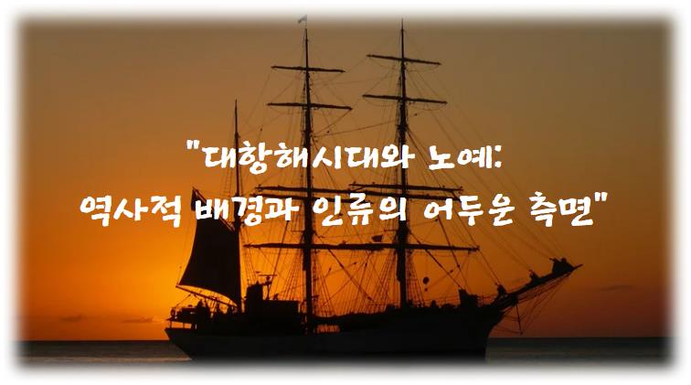 대항해시대와 노예: 역사적 배경과 인류의 어두운 측면