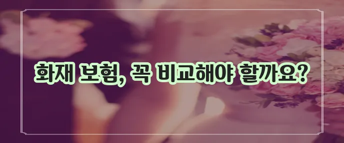 화재 보험 필수 사항 상담과 보험사 종류 꼼꼼히 살펴봐야 합니다