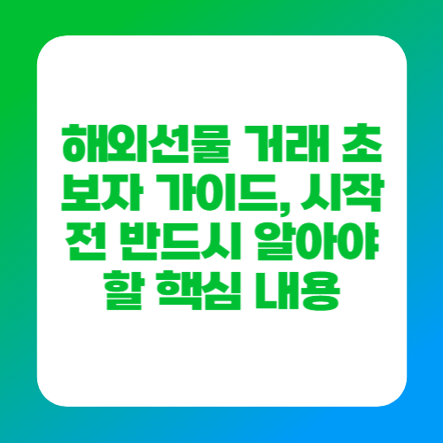 해외선물 거래 초보자 가이드, 시작 전 반드시 알아야 할 핵심 내용