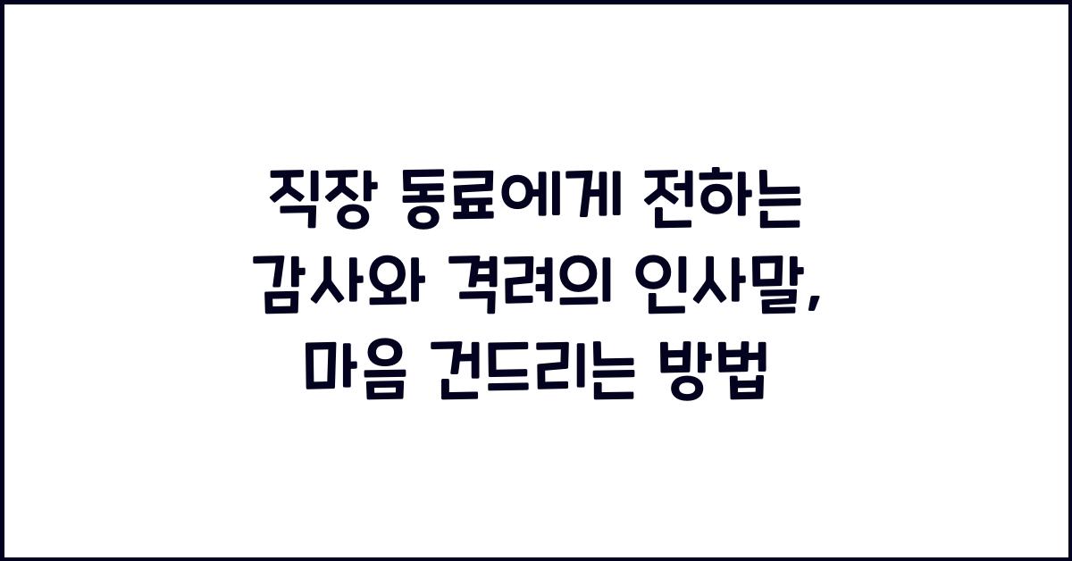 직장 동료에게 전하는 감사와 격려의 인사말