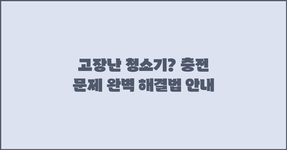 고장난 청소기? 충전 문제 해결 방법
