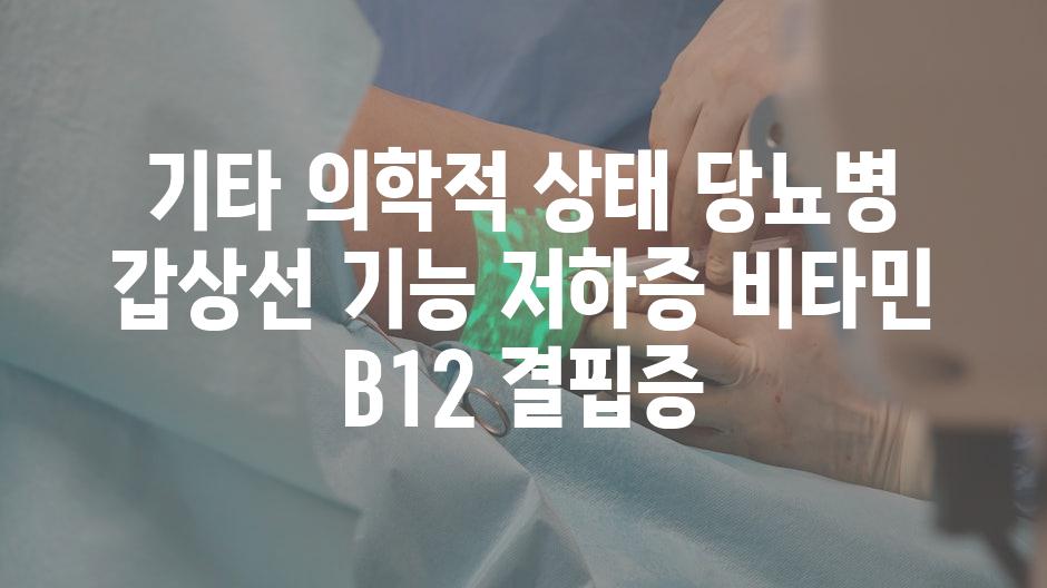 기타 의학적 상태 당뇨병 갑상선 기능 저하증 비타민 B12 결핍증