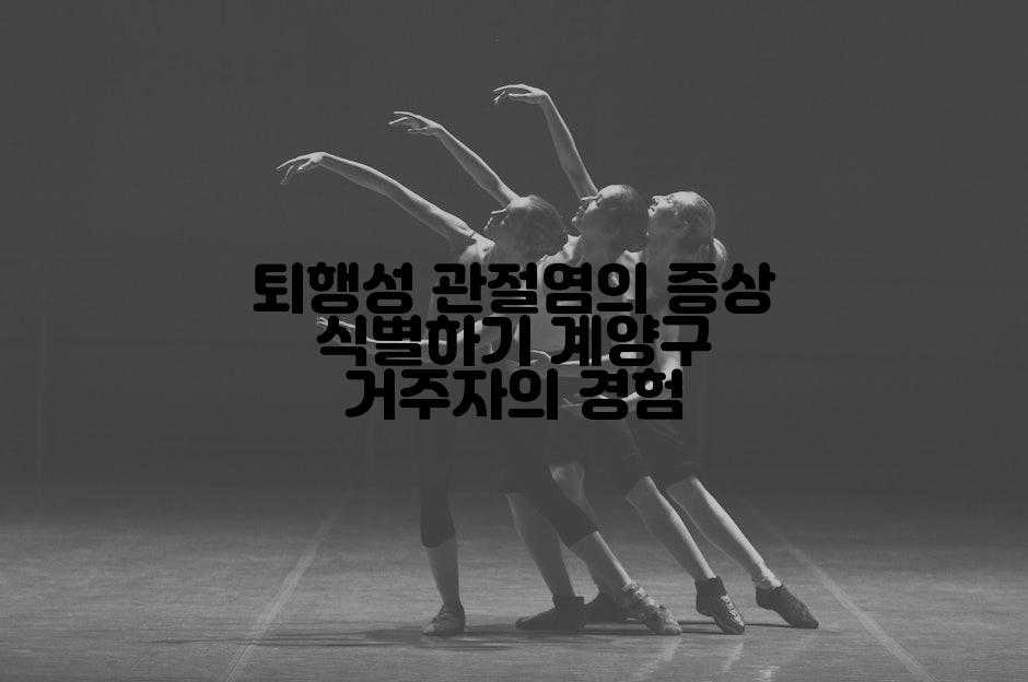 퇴행성 관절염의 증상 식별하기 계양구 거주자의 경험