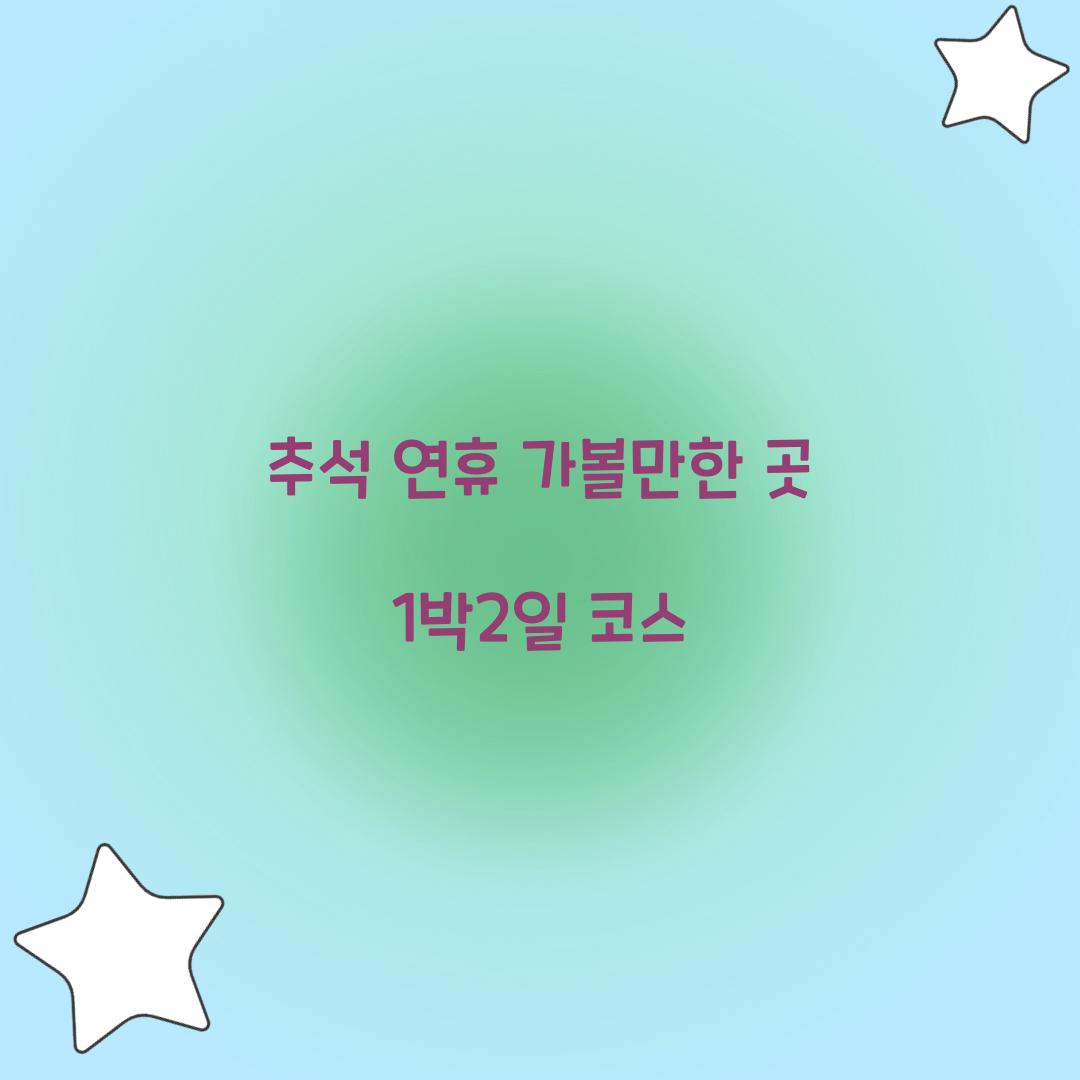 추석 연휴 가볼만한 곳 1박2일 코스  