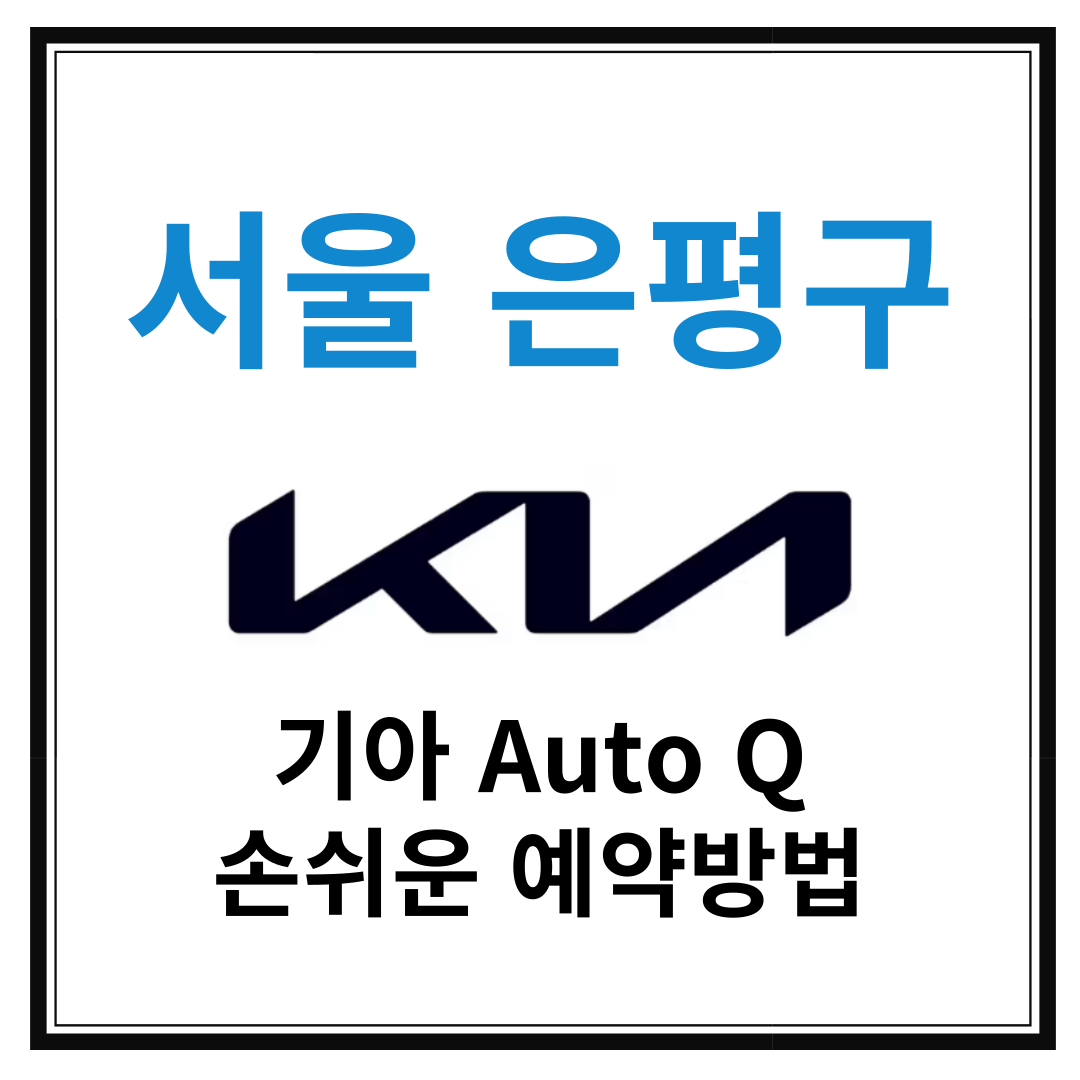 서울 은평구 기아자동차 서비스센터(Auto Q,오토큐) 예약, 위치, 알아두면 좋은 꿀정보 안내