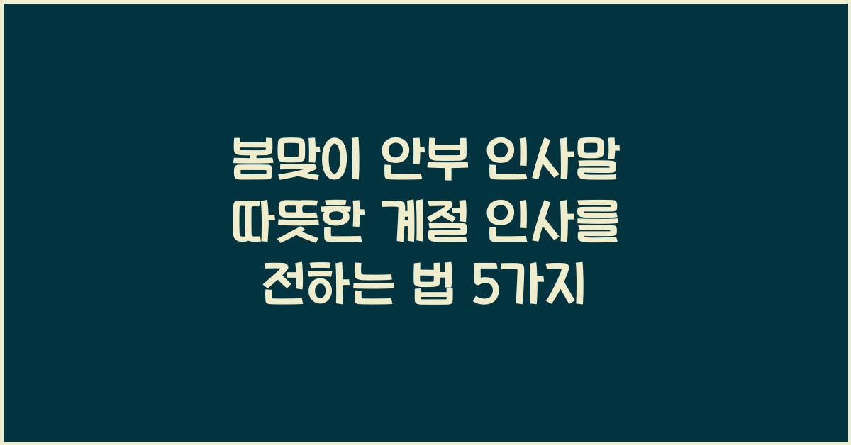 봄맞이 안부 인사말! 따뜻한 계절 인사를 전하는 법