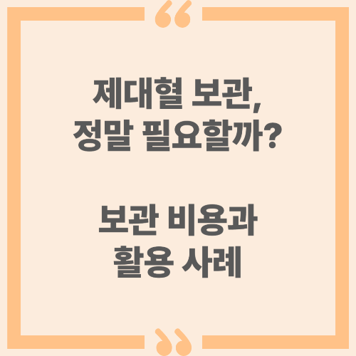 제대혈 보관, 정말 필요할까? 보관 비용과 활용 사례
