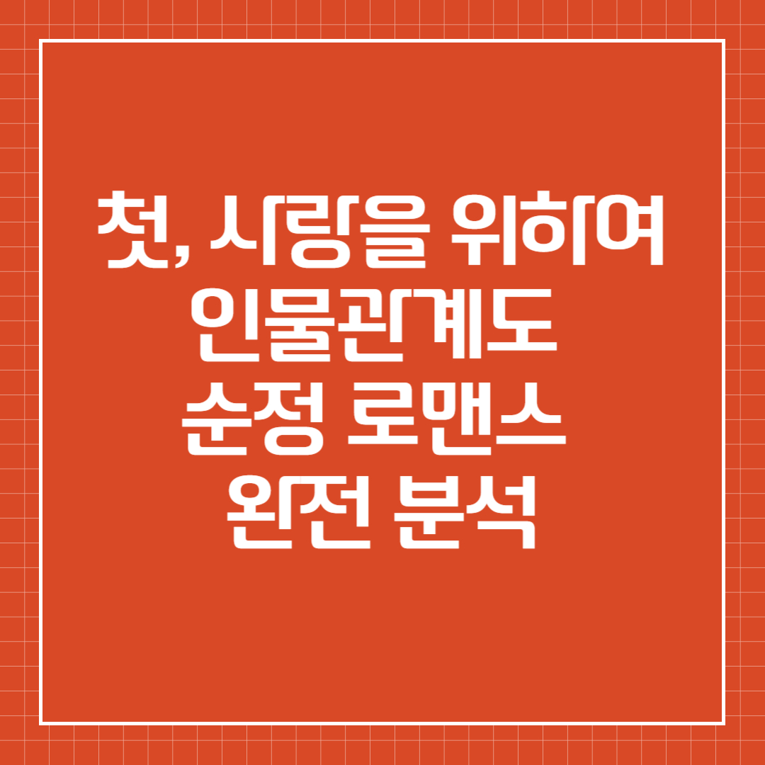 첫, 사랑을 위하여 인물관계도 &ndash; 순정 로맨스 완전 분석