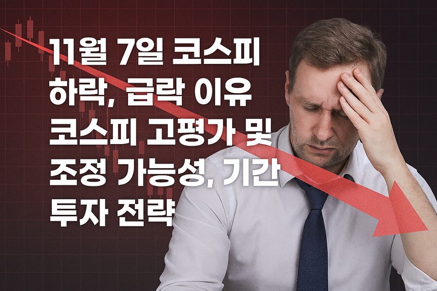 11월 7일 코스피 하락, 급락 이유, 코스피 고평가 및 조정 가능성, 기간, 대응, 투자 전략