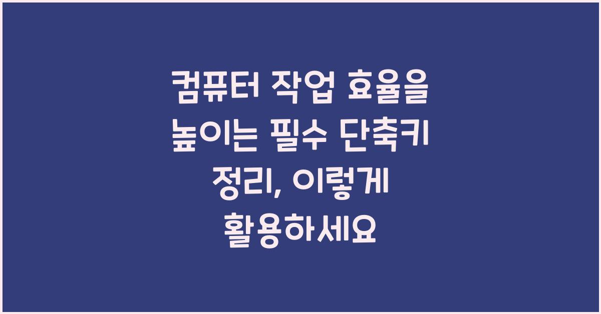 컴퓨터 작업 효율을 높이는 필수 단축키 정리