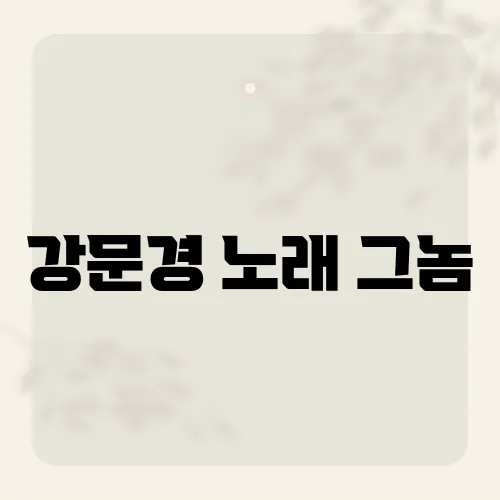 강문경 노래 그놈, 이 곡에 숨겨진 감동적인 사연은?