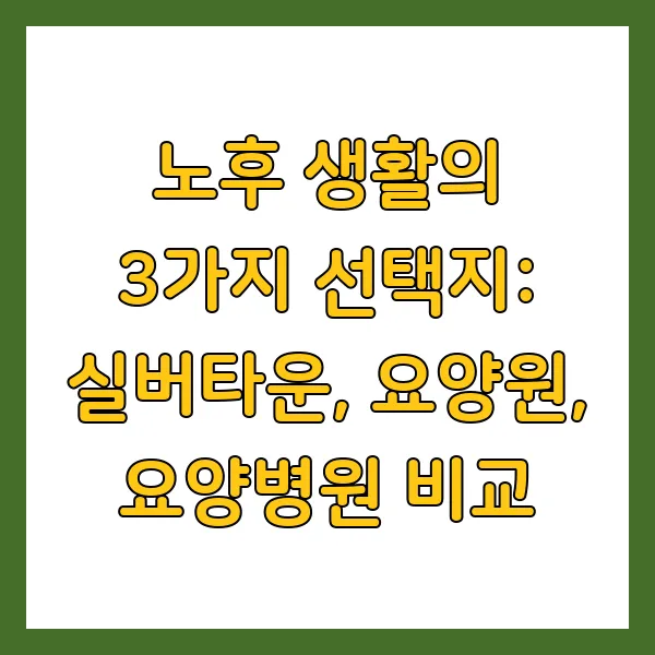 실버타운, 요양원, 요양병원: 어디가 우리 부모님께 맞을까? 입소 자격, 비용 비교 분석