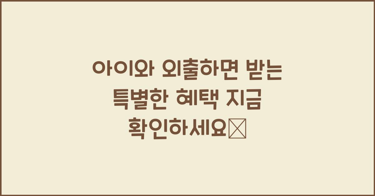아이와 외출하면 받는 특별한 혜택