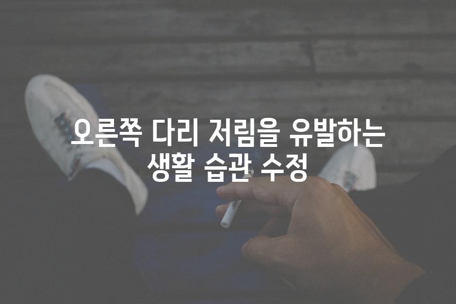 오른쪽 다리 저림을 유발하는 생활 습관 수정