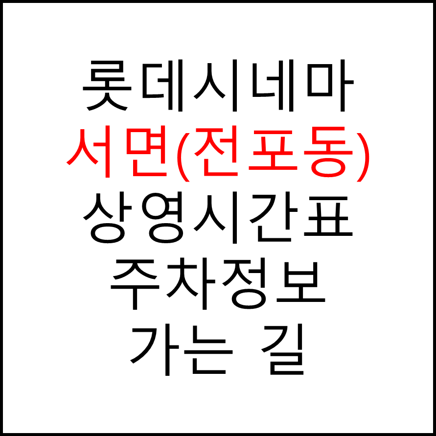 롯데시네마 서면(전포동) 실시간 영화상영시간표, 주차요금, 예매하기, 가는방법, 영화관람요금, 할인/이벤트 정보