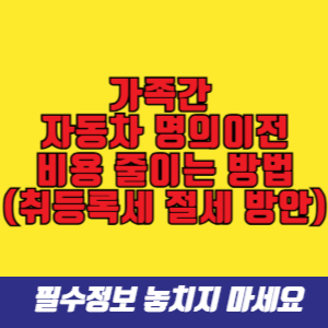 가족간 자동차 명의이전 비용 줄이는 방법 (취등록세 절세 방안)