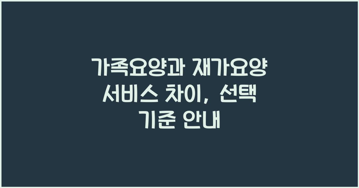 가족요양과 재가요양 서비스 차이  