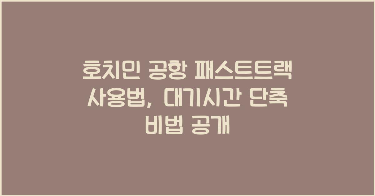 호치민 공항 패스트트랙 사용법