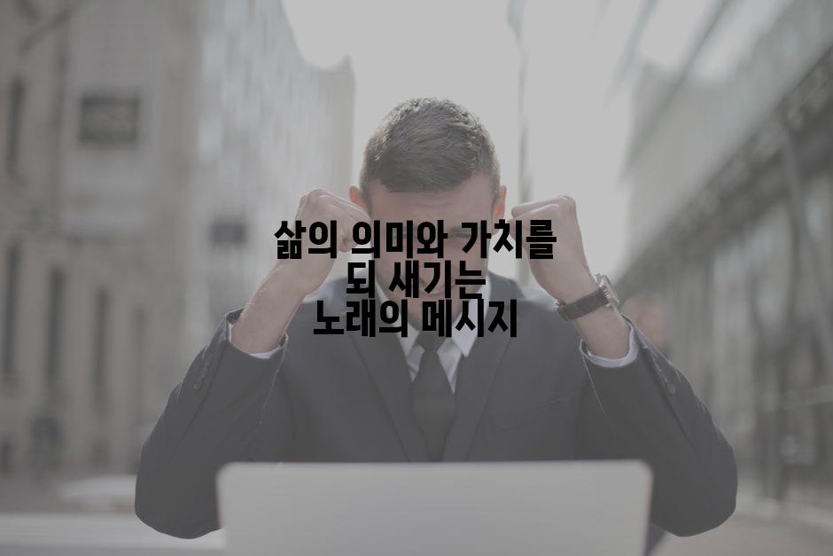삶의 의미와 가치를 되 새기는 노래의 메시지