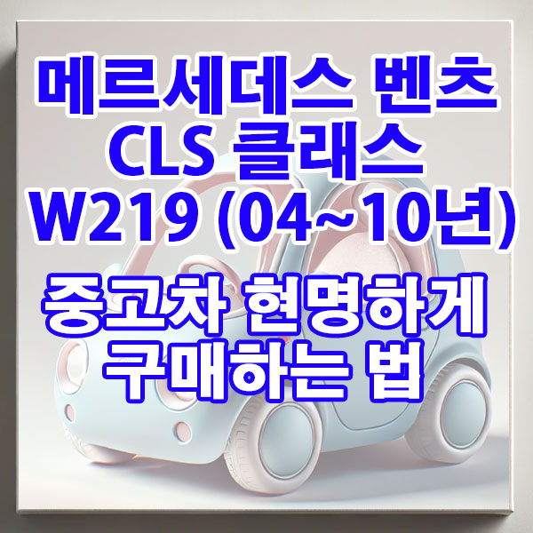 메르세데스 벤츠 CLS-클래스 W219 (04~10년) 중고차 현명하게 구매하는 법