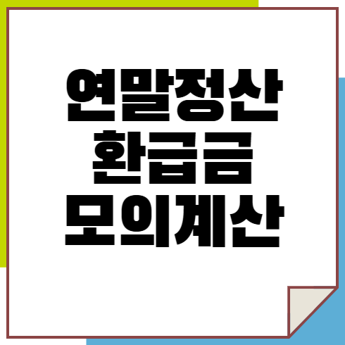 연말정산 환급금 모의 계산 이유 및 모르면 손해보는 환급금 늘리는 팁!