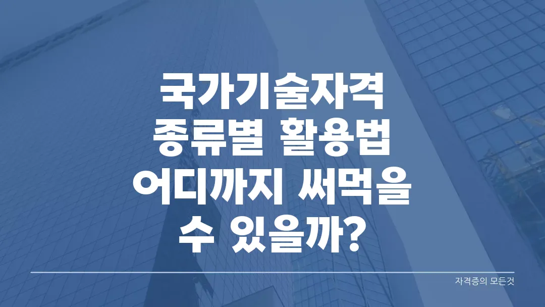 국가기술자격 종류별 활용법, 어디까지 써먹을 수 있을까?
