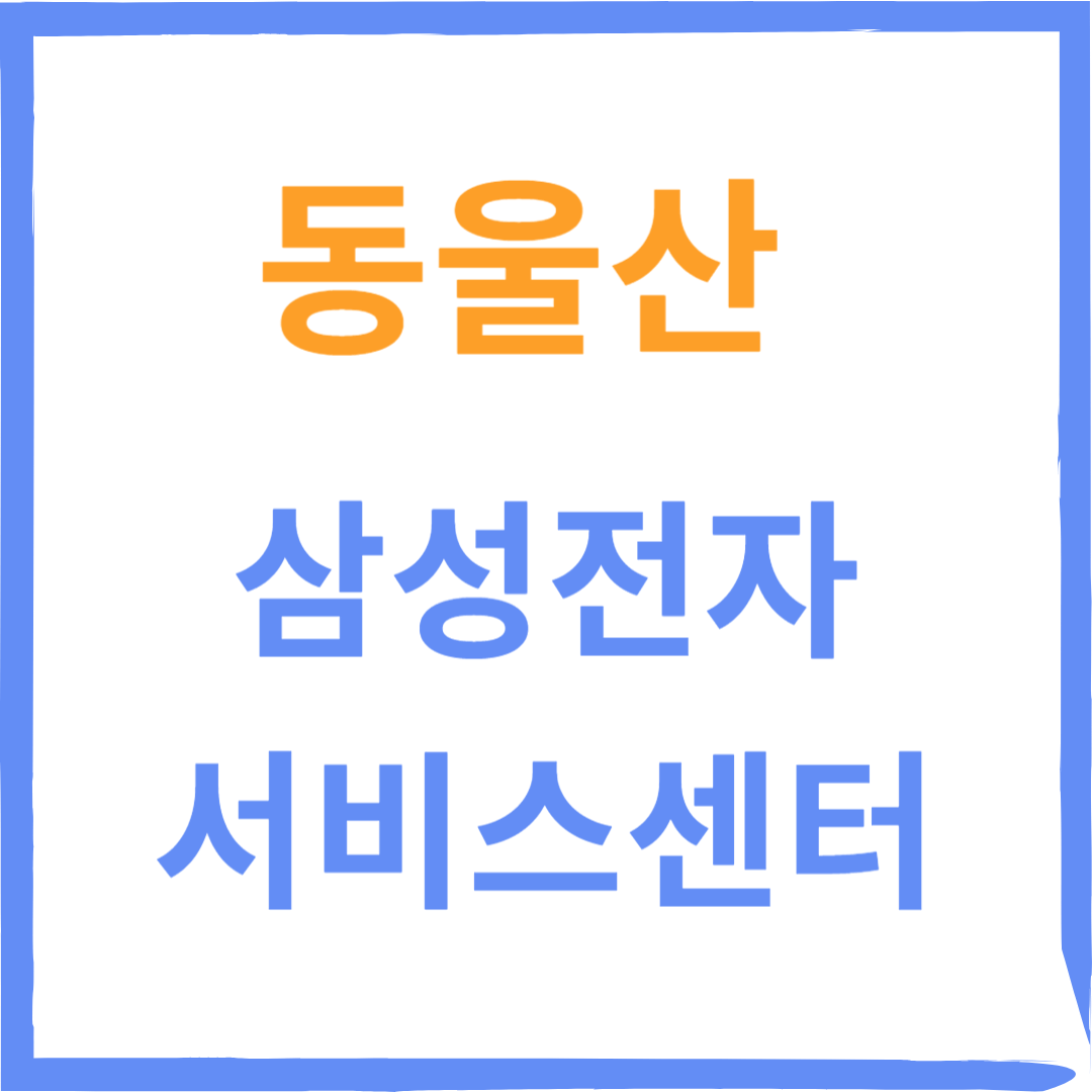 울산 동구 동울산 삼성전자서비스센터 위치,수리예약방법,운영시간 안내