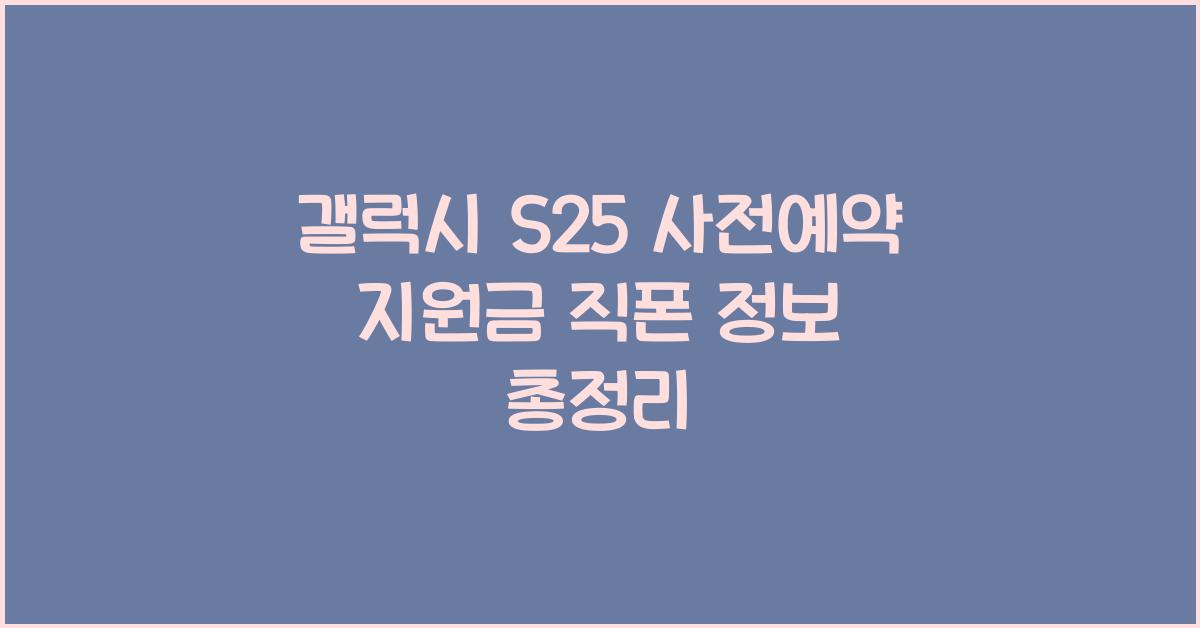 갤럭시 S25 사전예약 지원금 직폰