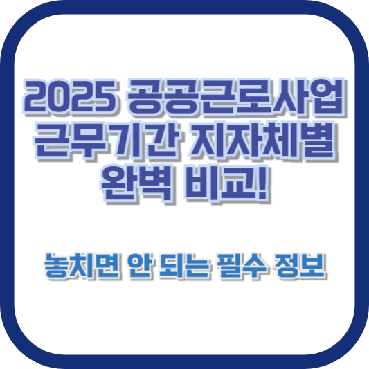 2025 공공근로사업 근무기간 지자체별 완벽 비교! 놓치면 안 되는 필수 정보