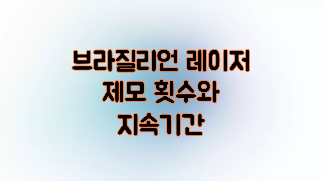 브라질리언 레이저 제모 몇 번 받으면 될까?(+지속기간)