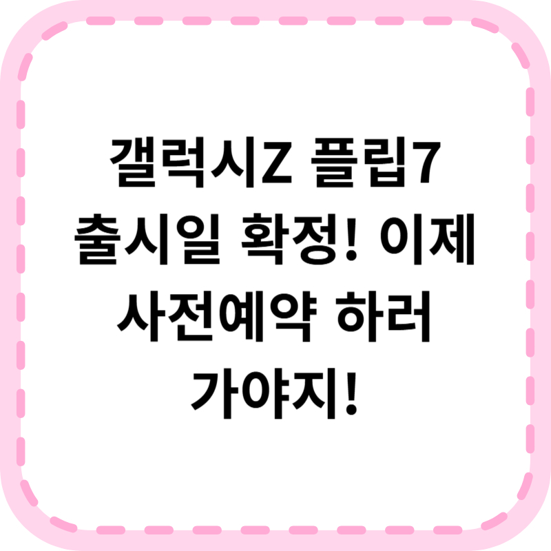 갤럭시Z 플립7 출시일 7월 25일! 사전예약 색상 가격 총정리