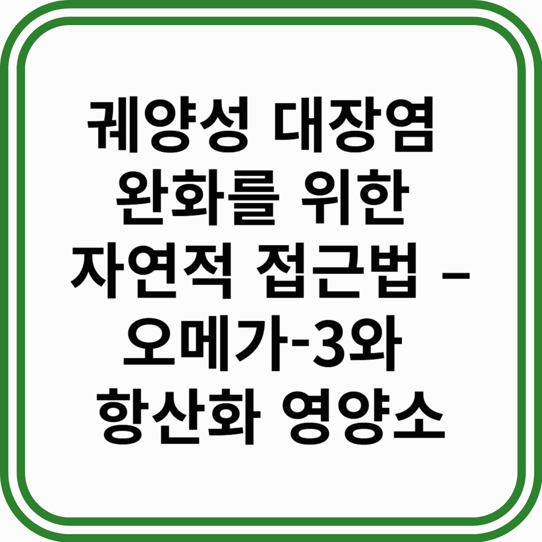 궤양성 대장염 완화를 위한 자연적 접근법 – 오메가-3와 항산화 영양소