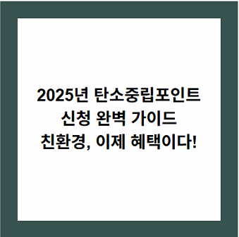 2025년 탄소중립포인트
신청 완벽 가이드
친환경, 이제 혜택이다!