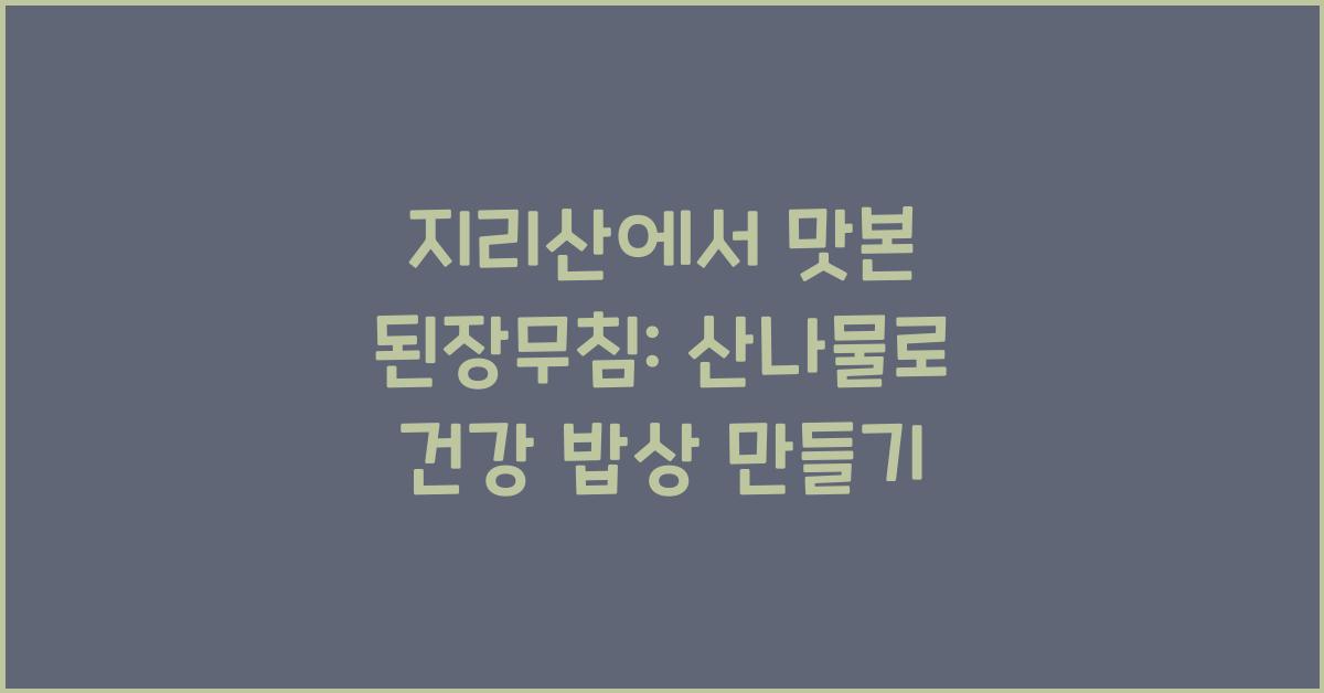 지리산에서 맛본 된장무침: 향긋한 산나물 활용법