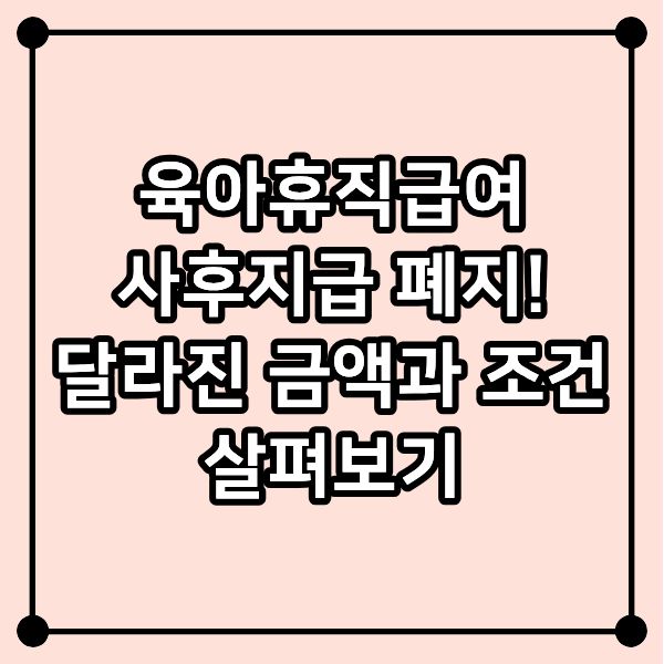 육아휴직급여 사후지급 폐지! 달라진 금액과 조건 살펴보기