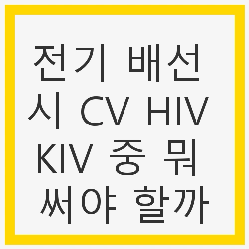 전기 배선 시 CV HIV KIV
