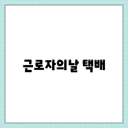 근로자의날 택배, 배송될가? 휴무 정리