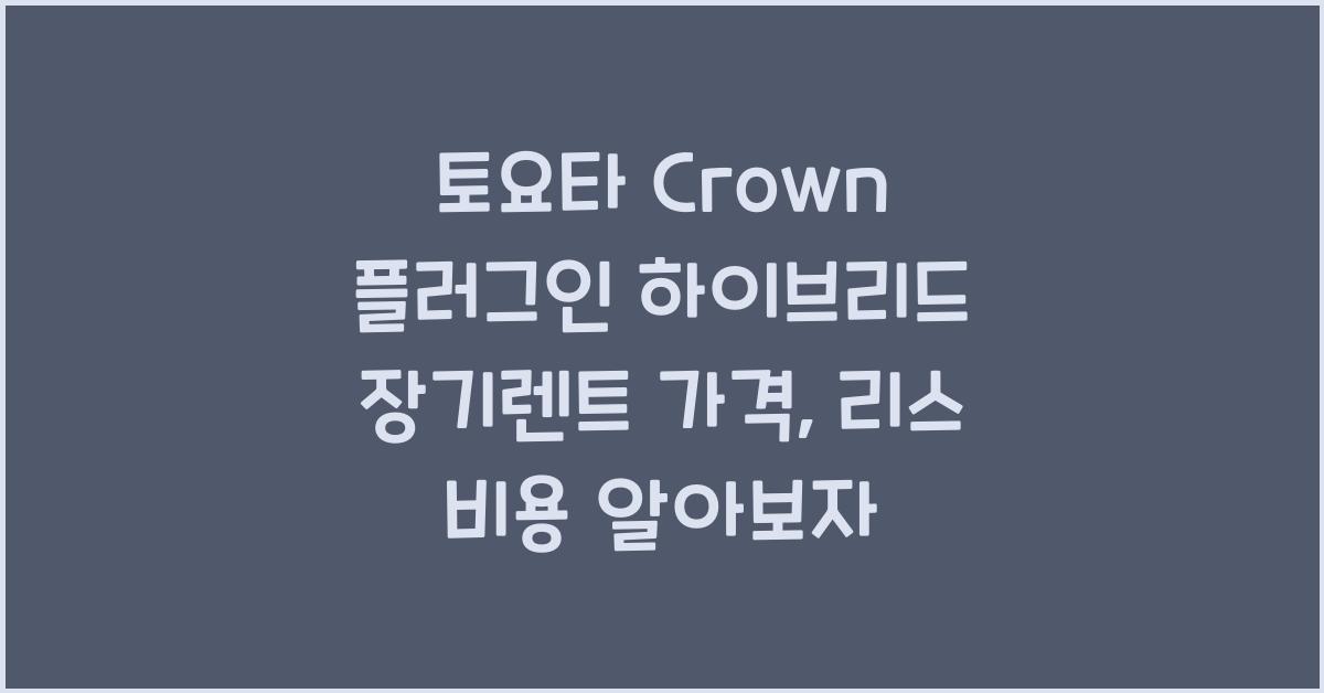 토요타 Crown 플러그인 하이브리드 장기렌트 가격, 리스 비용