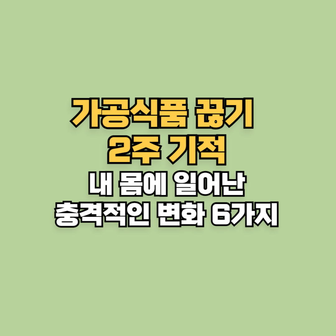 가공식품 끊기 2주 기적: 내 몸에 일어난 충격적인 변화 6가지