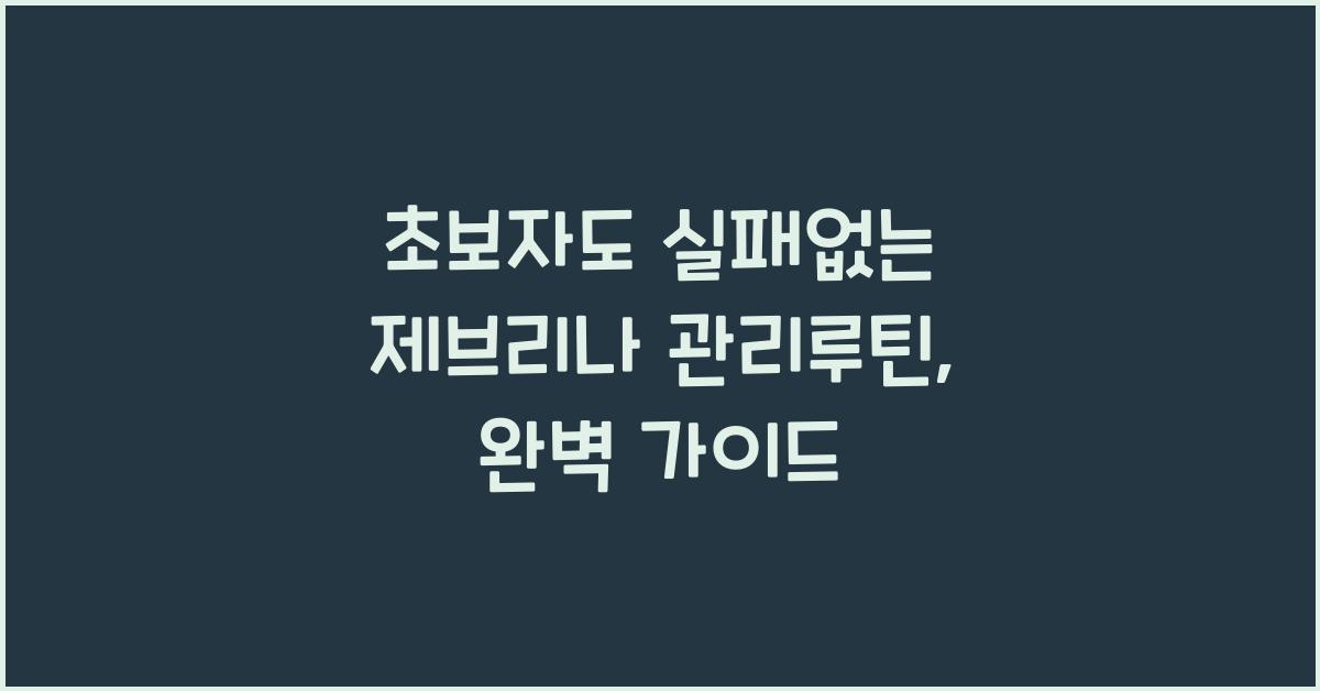 초보자도 실패없는 제브리나 관리루틴