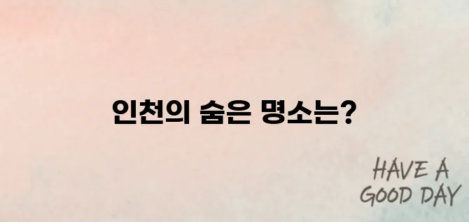 인천 가볼만한곳 베스트10 명소 방문하러 가기