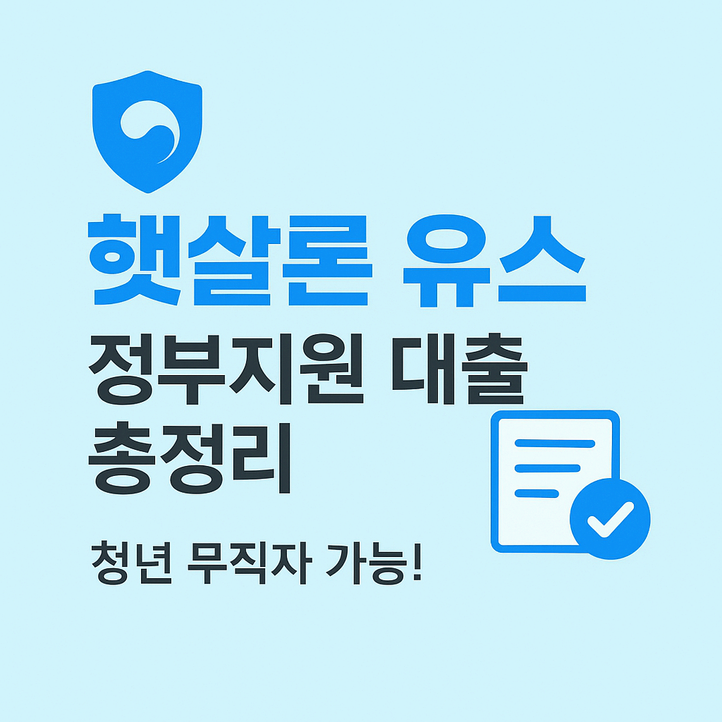 햇살론 유스 (2025년 기준)｜청년 무직자도 가능한 정부 보증 대출 총정리