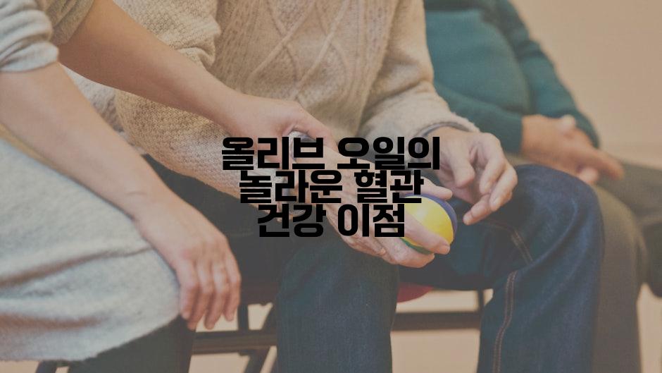 올리브 오일의 놀라운 혈관 건강 이점