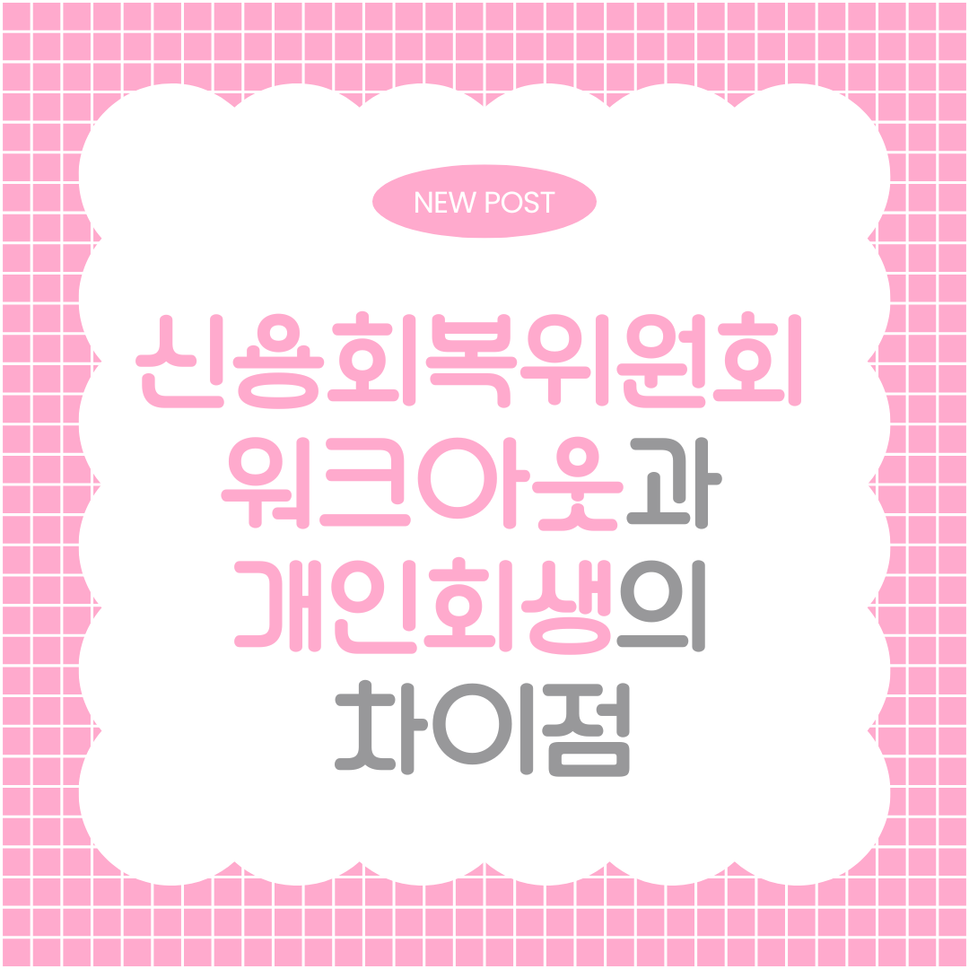 신용회복위원회 워크아웃과 개인회생의 차이점