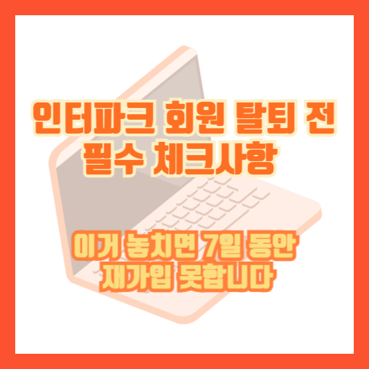 [인터파크 회원 탈퇴 전 필수 체크사항] 이거 놓치면 7일 동안 재가입 못합니다
