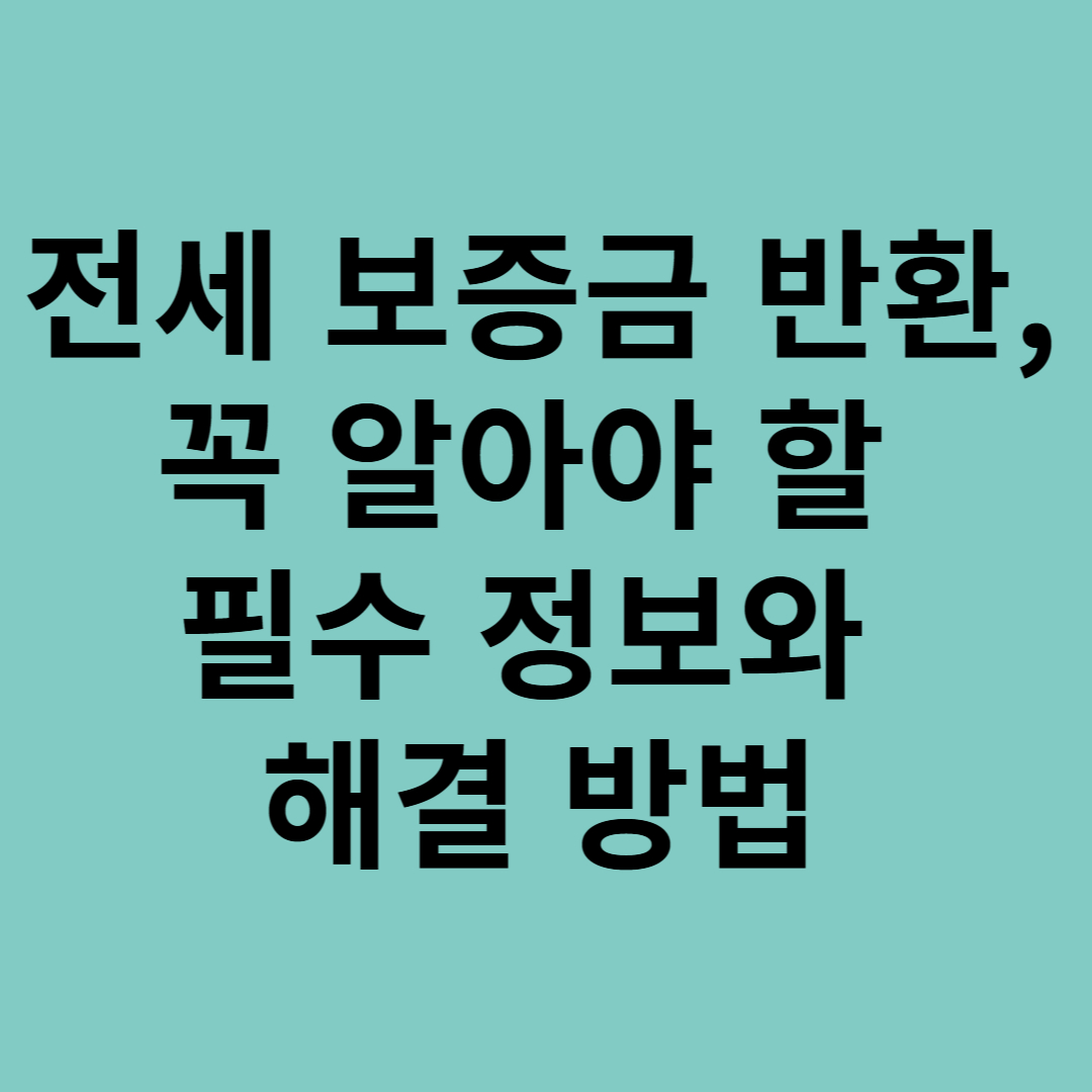 전세 보증금 반환, 꼭 알아야 할 필수 정보와 해결 방법