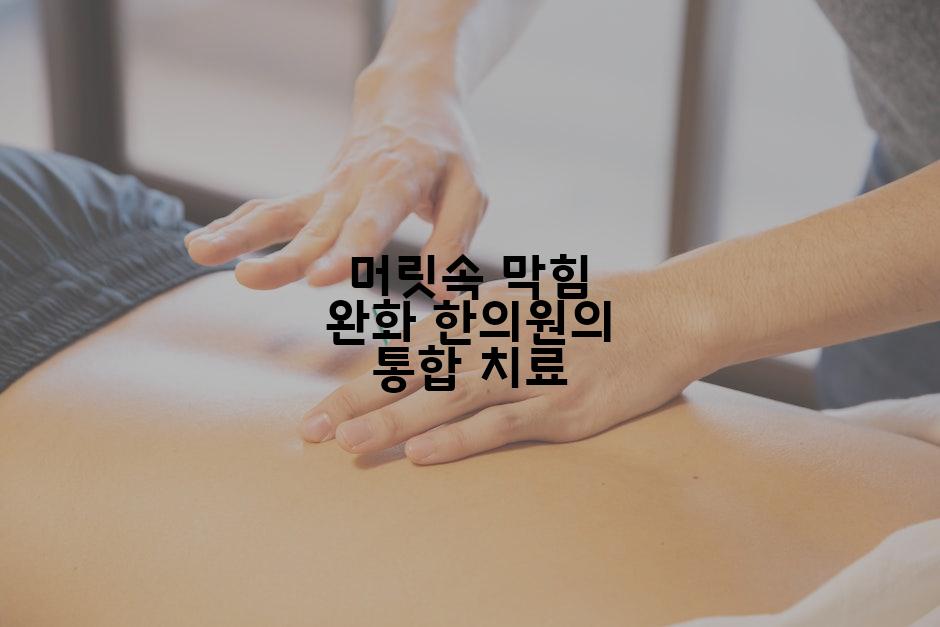 머릿속 막힘 완화 한의원의 통합 치료